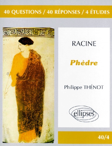 Philippe Thenot - Racine, "Phèdre" - 40 questions, 40 réponses, 4 études.