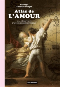 Philippe Thureau-Dangin - Atlas de l'amour - A la découverte d'un continent mystérieux.