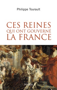 Philippe Tourault - Ces reines qui ont gouverné la France.