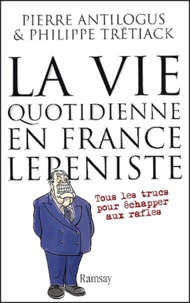 Philippe Trétiack et Pierre Antilogus - La Vie Quotidienne En France Lepeniste. Tous Les Trucs Pour Echapper Aux Rafles.