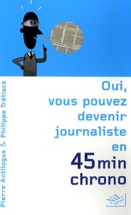 Philippe Trétiack et Pierre Antilogus - Oui, vous pouvez devenir journaliste en 45 minutes chrono.