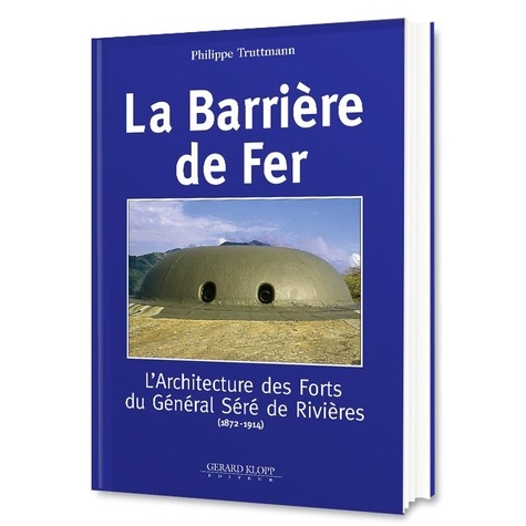 La barrière de fer. L'architecture des forts du Général Séré de Rivières (1872-1914)