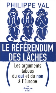 Philippe Val - Le référendum des lâches - Les arguments tabous du oui et du non à l'Europe.