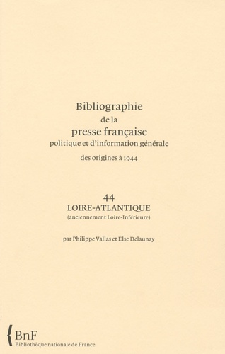 Philippe Vallas et Else Delaunay - Bibliographie de la presse française politique et d'information générale des origines à 1944 - Loire-Atlantique (anciennement Loire-Inférieure) (44).