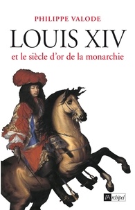 Philippe Valode - Louis XIV et le siècle d'or de la monarchie.