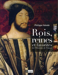 Philippe Valode - Rois, reines et favorites de l'Histoire de France.