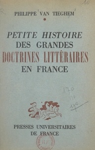 Philippe Van Tieghem - Petite histoire des grandes doctrines littéraires en France : de la Pléiade au Surréalisme.
