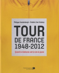 Philippe Vandenbergh et Frédéric Van Vlodorp - Tour de France 1948-2012 - Quand la Wallonie voit la vie en jaune.