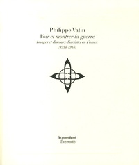 Philippe Vatin - Voir et montrer la guerre - Images et discours d'artistes en France (1914-1918).