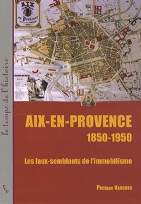 Philippe Vaudour - Aix-en-Provence 1850-1950 - Les faux-semblants de l'immobilisme.