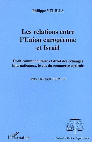 Philippe Velilla - Les relations entre l'Union européenne et Israël - Droit communautaire et droit des échanges internationaux.
