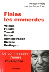 Philippe Vénère - Finies les emmerdes - Voisins, famille, travail, police, administration, divorce, héritage ... Le commissaire Vénère vous répond.