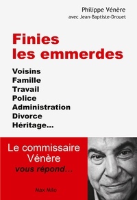 Philippe Vénère - Finies les emmerdes - Voisins, famille, travail, police, administration, divorce, héritage ... Le commissaire Vénère vous répond.
