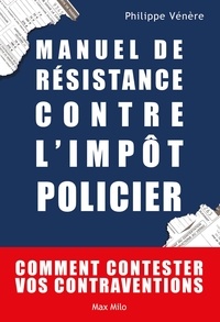 Philippe Vénère - Manuel de résistance contre l'impôt policier - Comment contester vos contraventions.