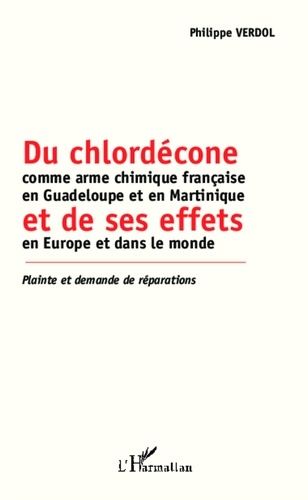 Philippe Verdol - Du chlordécone comme arme chimique française en Guadeloupe et en Martinique et ses effets en Europe et dans le monde - Plainte et demande de réparations.