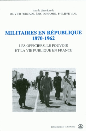 Militaires en République, 1870-1962. Les officiers, le pouvoir et la vie publique en France
