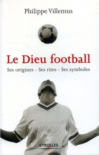 Philippe Villemus - Le Dieu football - Ses origines, ses rites, ses symboles.