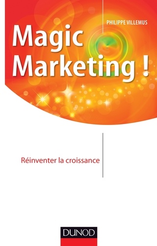 Magic marketing !. Réinventer la croissance