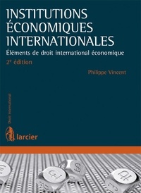 Philippe Vincent - Institutions économiques internationales - Eléments de droit international économique.