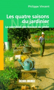 Philippe Vincent - Les Quatre Saisons Du Jardinier. Le Calendrier Des Travaux Au Jardin.