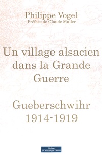 Philippe Vogel - Un village alsacien dans la tourmente de la Grande guerre : Gueberschwihr.