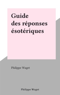 Philippe Waget - Guide des réponses ésotériques.
