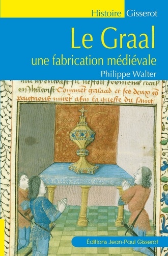 Philippe Walter - Le Graal - Une fabrication médiévale.