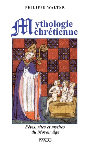 Mythologie chrétienne. Fêtes, rites et mythes du Moyen Age 4e édition revue et corrigée