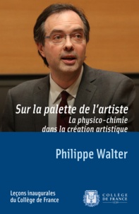 Philippe Walter - Sur la palette de l'artiste - La physico-chimie dans la création artistique.