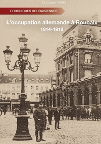 Philippe Waret - L'occupation allemande à Roubaix - 1914-1918.