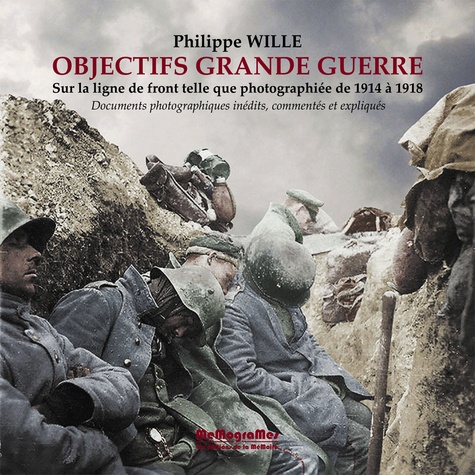 Philippe Wille - Objectifs Grande Guerre - Sur la ligne de front telle que photographiée de 1914 à 1918.