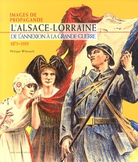 Philippe Wilmouth - Images de propagande - L'Alsace-Lorraine, de l'annexion à la Grande Guerre (1871-1919).