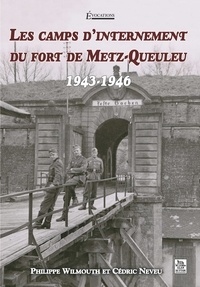 Philippe Wilmouth et Cédric Neveu - Les camps d'internement du fort de Metz-Queuleu (1943-1946).