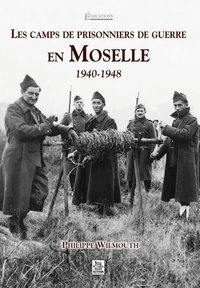 Philippe Wilmouth - Les camps de prisonniers de guerre en Moselle 1940-1948.
