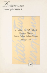 Philippe Zard - La fiction de l'Occident - Thomas Mann, Franz Kafka, Albert Cohen.