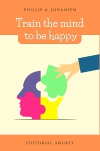  Phillip A. Johansen - Train the Mind to be Happy.