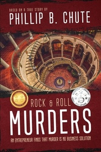  Phillip B. Chute - Rock and Roll Murders: An Entrepreneur Finds that Murder is No Business Solution (Based on a True Story).