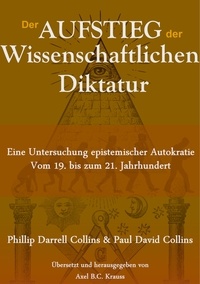 Phillip Darrell Collins et Paul David Collins - Der Aufstieg der wissenschaftlichen Diktatur - Eine Untersuchung epistemischer Autokratie vom 19. bis zum 21. Jahrhundert.