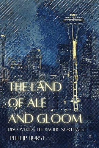  Phillip Hurst - The Land of Ale and Gloom: Discovering the Pacific Northwest.