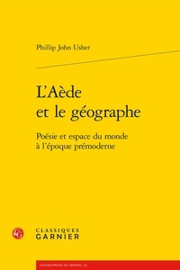 Phillip John Usher - L Aède et le géographe - Poésie et espace du monde à l'époque prémoderne.