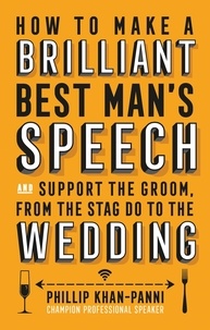 Phillip Khan-Panni - How To Make a Brilliant Best Man's Speech - and support the groom, from the stag do to the wedding.