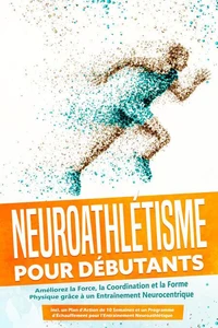 Neuroathlétisme pour Débutants : Améliorez la Force, la Coordination et la Forme Physique grâce à un Entraînement Neurocentrique – Incluant un Plan d'Action de 10 Semaines et un Programme d'Échauffement pour l'Entraînement Neuroathlétique