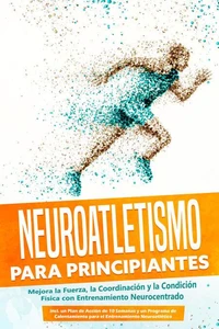 Neuroatletismo para Principiantes: Mejora la Fuerza, la Coordinación y la Condición Física con Entrenamiento Neurocentrado – Incluyendo un Plan de Acción de 10 Semanas y un Programa de Calentamiento para el Entrenamiento Neuroatlético