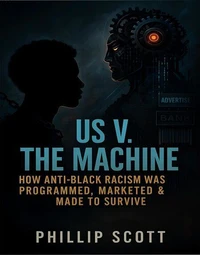 Us v. The Machine (How Anti-Black Racism Was Programmed, Marketed &amp; Made To Survive)