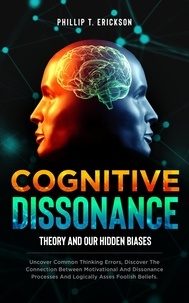  Phillip T. Erickson - Cognitive Dissonance Theory and our Hidden Biases: Uncover Common Thinking Errors, Discover the Connection Between Motivational and Dissonance Processes and Logically Assess Foolish Beliefs.
