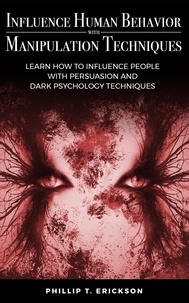  Phillip T. Erickson - Influence Human Behavior with Manipulation Techniques: Learn How to Influence People With Persuasion and Dark Psychology Techniques.