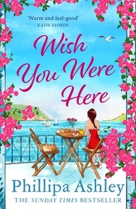 Phillipa Ashley - Wish You Were Here - Escape with an absolutely perfect and uplifting romantic read from the Sunday Times bestseller.