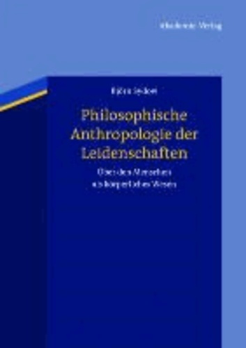 Philosophische Anthropologie der Leidenschaften - Über den Menschen als körperliches Wesen.