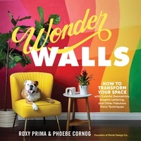 Phoebe Cornog et Roxy Prima - Wonder Walls - How to Transform Your Space with Colorful Geometrics, Graphic Lettering, and Other Fabulous Paint Techniques.