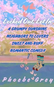 Locked Out, Let In:  A Grumpy Sunshine  Neighbors to Lovers  Sweet and Ruff Romantic Comedy